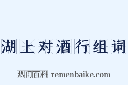 湖上对酒行组词是什么意思的图片